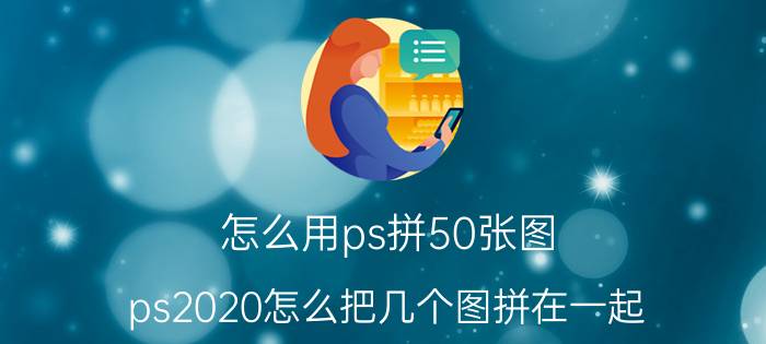 怎么用ps拼50张图 ps2020怎么把几个图拼在一起？